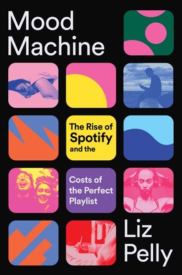 Mood Machine: The Rise of Spotify and the Costs of the Perfect Playlist By Liz Pelly Cover Image