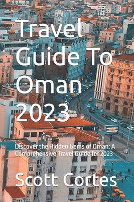 Travel Guide To Oman 2023: Discover the Hidden Gems of Oman: A Comprehensive Travel Guide for 2023 By Scott Cortes Cover Image