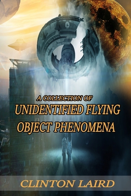 A Collection of Unidentified Flying Object Phenomena: Revised Edition By Clinton Laird Cover Image