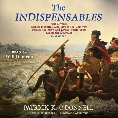 The Indispensables: The Diverse Soldier-Mariners Who Shaped the Country, Formed the Navy, and Rowed Washington Across the Delaware By Patrick K. O'Donnell, John Lescault (Read by) Cover Image