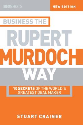 Business the Rupert Murdoch Way: 10 Secrets of the World's Greatest Deal Maker (Big Shots #10)
