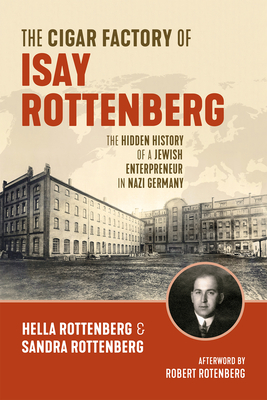 The Cigar Factory of Isay Rottenberg: The Hidden History of a Jewish Entrepreneur in Nazi Germany By Hella Rottenberg, Sandra Rottenberg, Jonathan Reeder (Translator) Cover Image