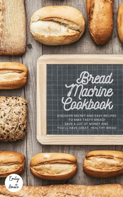 The Bread Machine Cookbook: The Most Simple and Tasty Recipes to Create at Home with The Bread Machine! Make your Family Healthy and Happy! Cover Image
