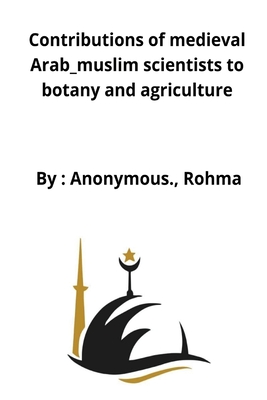Contributions of medieval Arab_muslim scientists to botany and agriculture By Anonymous Rohma Cover Image