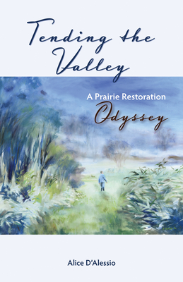 Tending the Valley: A Prairie Restoration Odyssey By Alice D'Alessio Cover Image