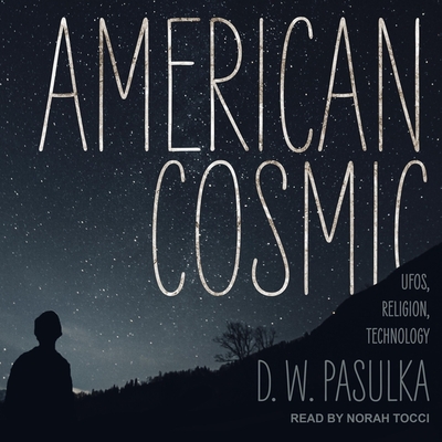American Cosmic: Ufos, Religion, Technology By D. W. Pasulka, Norah Tocci (Read by) Cover Image