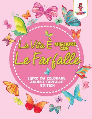 La Vita È Migliore Con Le Farfalle: Libro Da Colorare Adulto Farfalle Edition Cover Image