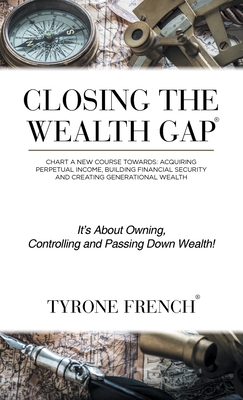 Closing the Wealth Gap: Chart a New Course Towards: Acquiring Perpetual Income, Building Financial Security and Creating Generational Wealth Cover Image