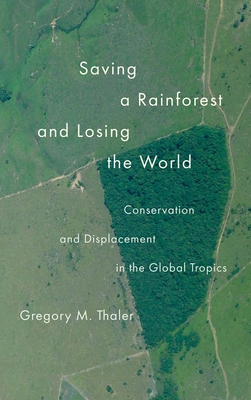 Saving a Rainforest and Losing the World: Conservation and Displacement in the Global Tropics (Yale Agrarian Studies Series) Cover Image
