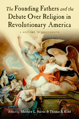 The Founding Fathers and the Debate Over Religion in Revolutionary America: A History in Documents By Matthew Harris (Editor), Thomas Kidd (Editor) Cover Image