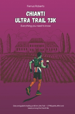 The Chianti Ultra Trail 73K: Strategies to Tackle an Ultra Trail Through the Tuscan Vineyards of Chianti - 80 km, 3000 m D+, UTMB Spirit. By Roberto Ferrua Cover Image