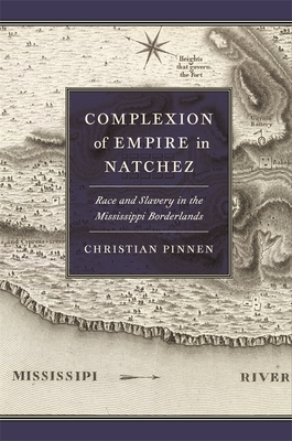 Complexion of Empire in Natchez: Race and Slavery in the Mississippi Borderlands (Early American Places #23) Cover Image