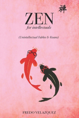 Zen for intellectuals: (Unintellectual Fables & Koans) By Fredo Velazquez Cover Image