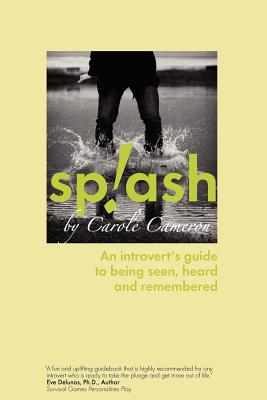 Splash: An Introvert's Guide to Being Seen, Heard and Remembered By Carole Cameron, Paul Huschilt (Afterword by), Scott Campbell (Foreword by) Cover Image