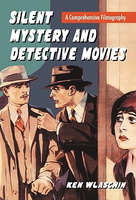 Silent Mystery and Detective Movies: A Comprehensive Filmography By Ken Wlaschin Cover Image