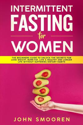 Intermittent Fasting for Women: The Beginners Guide to Unlock the Secrets for Lose Weight, Burn Fat, Live a Healthy and Longer Life Without Suffering Cover Image