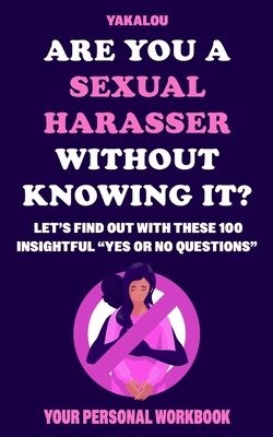 Are You A Sexual Harasser Without Knowing It?: Let's Find Out With These Insightful 100 Yes Or No Questions Cover Image