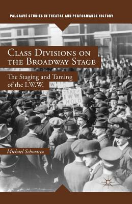 Class Divisions on the Broadway Stage: The Staging and Taming of the I.W.W. (Palgrave Studies in Theatre and Performance History) By M. Schwartz Cover Image