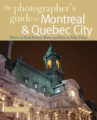 The Photographer's Guide to Montreal & Quebec City: Where to Find Perfect Shots and How to Take Them Cover Image