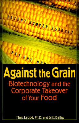 Against the Grain: Biotechnology and the Corporate Takeover of Your Food By Marc Lappe, Britt Bailey Cover Image