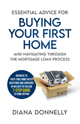 Essential Advice for Buying Your First Home and Navigating through the Mortgage Loan Process: Answers to first-time home buyer questions and concerns Cover Image
