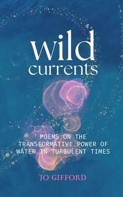 Wild Currents: Poems On The Transformative Power of Water in Turbulent Times By Jo Gifford Cover Image