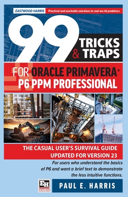 99 Tricks and Traps for Oracle Primavera P6 PPM Professional: The Casual User's Survival Guide Updated for Version 23 Cover Image