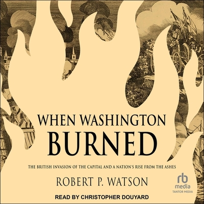When Washington Burned: The British Invasion of the Capital and a Nation's Rise from the Ashes Cover Image