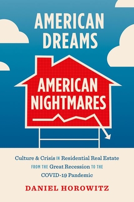 American Dreams, American Nightmares: Culture and Crisis in Residential Real Estate from the Great Recession to the Covid-19 Pandemic By Daniel Horowitz Cover Image