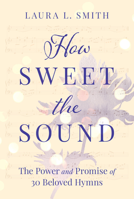 How Sweet the Sound: The Power and Promise of 30 Beloved Hymns Cover Image