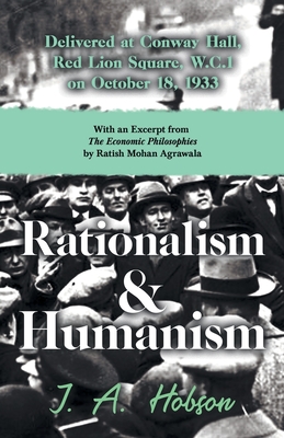 Rationalism and Humanism - Delivered at Conway Hall, Red Lion Square, W.C.1 on October 18, 1933 - With an Excerpt from The Economic Philosophies, 1941 By J. A. Hobson, Ratish Mohan Agrawala (Essay by) Cover Image