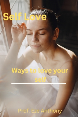 Self Love: Ways to love your self By Prof Eze Anthony Cover Image