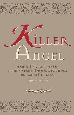 Killer Angel: A Short Biography of Planned Parenthood's Founder, Margaret Sanger By George Grant Cover Image