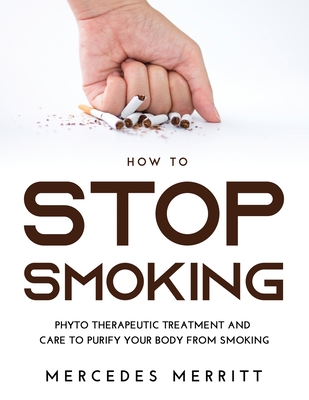 HOW TO Stop Smoking: Phyto Therapeutic Treatment and Care to Purify Your Body from Smoking Cover Image