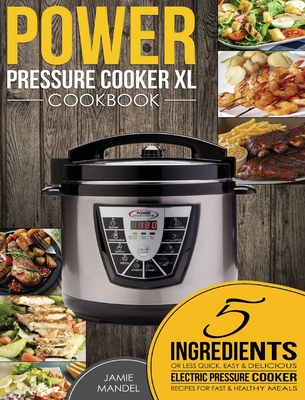 Power Pressure Cooker XL Cookbook: 5 Ingredients or Less Quick, Easy & Delicious Electric Pressure Cooker Recipes for Fast & Healthy Meals By Jamie Mandel Cover Image