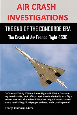 Air Crash Investigations: THE END OF THE CONCORDE ERA, The Crash of Air France Flight 4590 By George Cramoisi Cover Image