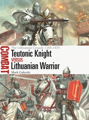Teutonic Knight vs Lithuanian Warrior: The Lithuanian Crusade 1283–1435 (Combat #69) By Mark Galeotti, Giuseppe Rava (Illustrator) Cover Image
