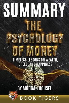 Summary of The Psychology of Money: Timeless Lessons on Wealth, Greed, and Happiness by Morgan Housel By Book Tigers Cover Image