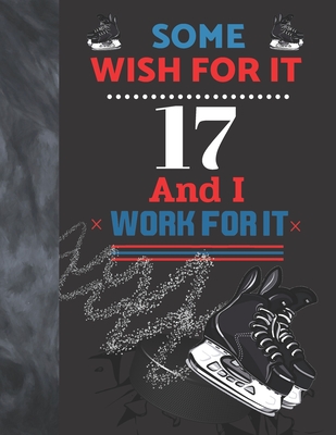 Some Wish For It 17 And I Work For It: Hockey Gift For Teen Boys