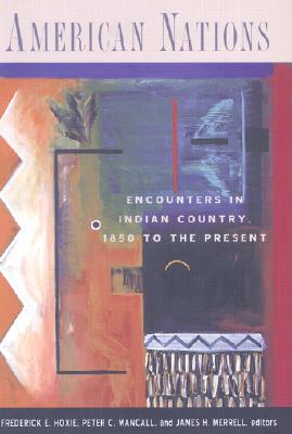 American Nations: Encounters in Indian Country, 1850 to the Present By Frederick Hoxie (Editor), Peter Mancall (Editor), James Merrell (Editor) Cover Image