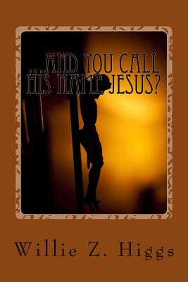 ...and you call his name Jesus?: What is the real name of the Messiah? By Willie Z. Higgs Cover Image