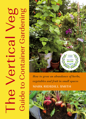 The Vertical Veg Guide to Container Gardening: How to Grow an Abundance of Herbs, Vegetables and Fruit in Small Spaces By Mark Ridsdill Smith Cover Image