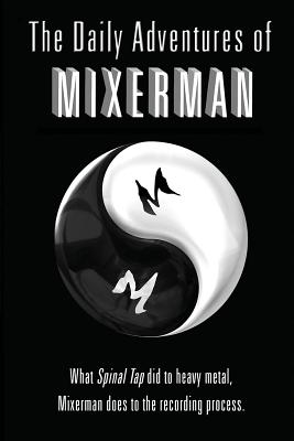 The Daily Adventures of Mixerman: What Spinal Tap did to heavy metal, Mixerman does to the recording world Cover Image