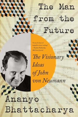 The Man from the Future: The Visionary Ideas of John von Neumann By Ananyo Bhattacharya Cover Image