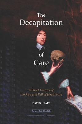 The Decapitation of Care: A Short History of the Rise and Fall of Healthcare Cover Image