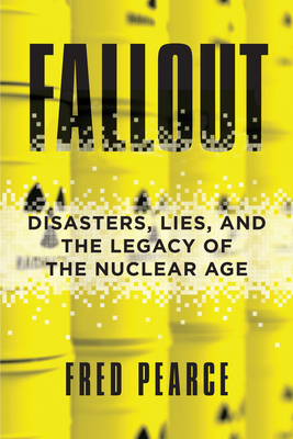Fallout: Disasters, Lies, and the Legacy of the Nuclear Age By Fred Pearce Cover Image