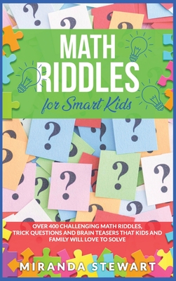 Math Riddles For Smart Kids: Over 400 Challenging Math Riddles, Trick Questions And Brain Teasers That Kids And Family Will Love To Solve Cover Image