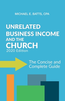 Unrelated Business Income and the Church: The Concise and Complete Guide - 2020 Edition By Michael E. Batts Cpa Cover Image