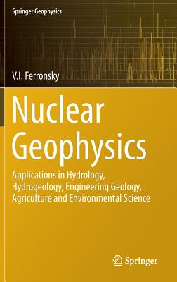 Nuclear Geophysics: Applications in Hydrology, Hydrogeology, Engineering Geology, Agriculture and Environmental Science (Springer Geophysics) By V. I. Ferronsky Cover Image