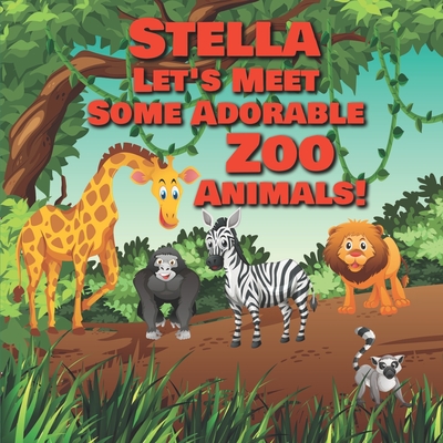 Stella Let's Meet Some Adorable Zoo Animals!: Personalized Baby Books with Your Child's Name in the Story - Children's Books Ages 1-3 By Chilkibo Publishing Cover Image